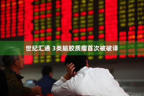 世纪汇通 3类脑胶质瘤首次被破译