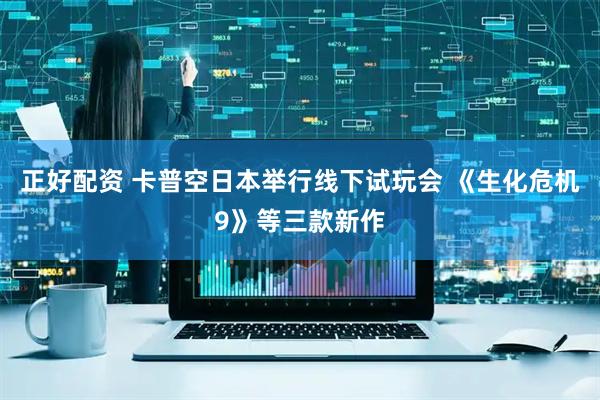 正好配资 卡普空日本举行线下试玩会 《生化危机9》等三款新作