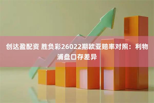 创达盈配资 胜负彩26022期欧亚赔率对照：利物浦盘口存差异