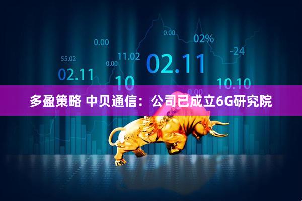 多盈策略 中贝通信：公司已成立6G研究院