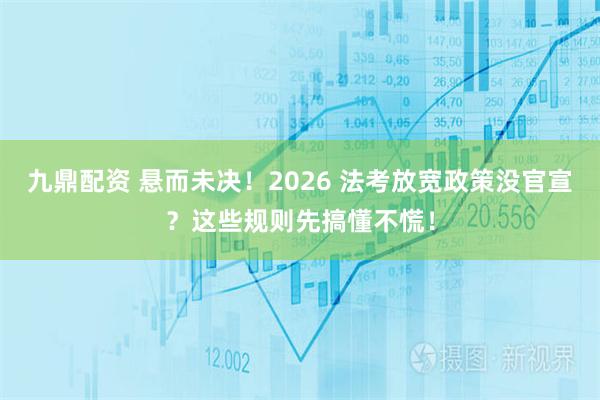 九鼎配资 悬而未决！2026 法考放宽政策没官宣？这些规则先搞懂不慌！