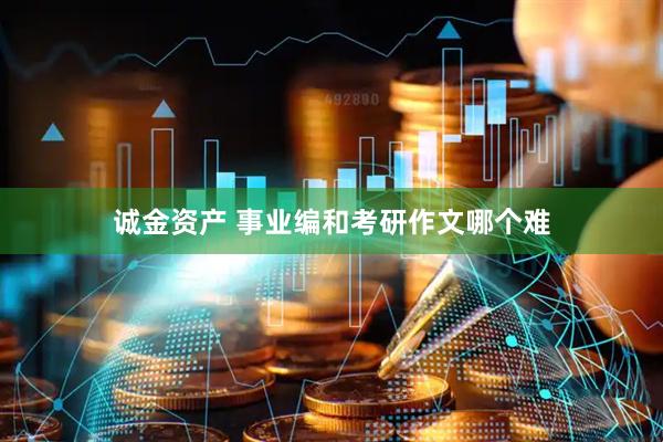 诚金资产 事业编和考研作文哪个难