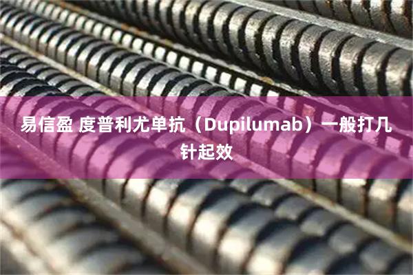 易信盈 度普利尤单抗（Dupilumab）一般打几针起效