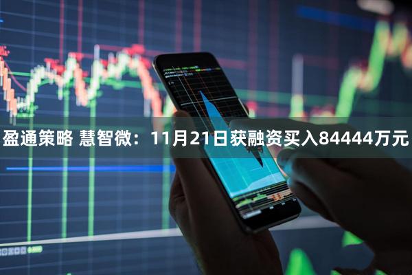 盈通策略 慧智微：11月21日获融资买入84444万元