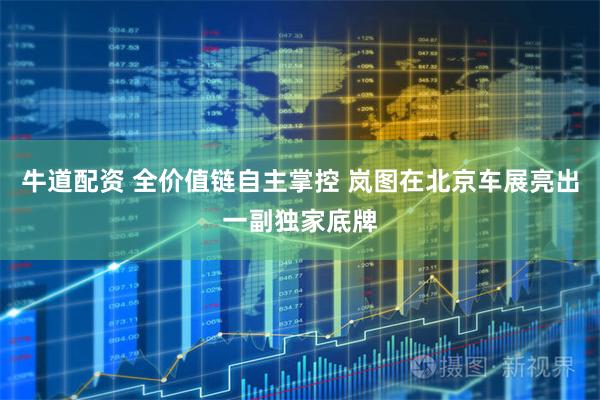 牛道配资 全价值链自主掌控 岚图在北京车展亮出一副独家底牌