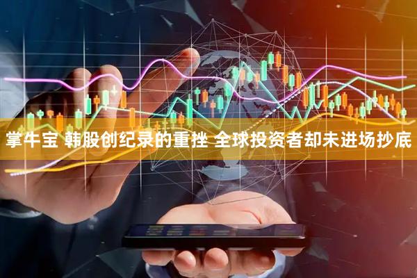 掌牛宝 韩股创纪录的重挫 全球投资者却未进场抄底